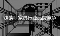 浅谈�：家具行业品牌竞争之三大要点