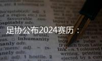 足协公布2024赛历
：中超联赛3月1日开幕