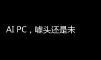 AI PC，噱头还是未来？丨科创要闻